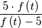 \frac{5\cdot f\left ( t \right )}{f\left ( t \right ) - 5}