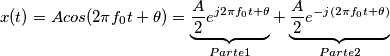 x(t) = Acos( 2\pi f_0 t + \theta ) = \underbrace { {A \over 2 } e^{j2\pi f_0t + \theta} }_{Parte1} + \underbrace { {A \over 2 } e^{-j(2\pi f_0t + \theta)} }_{Parte2} x(t) = Acos( 2\pi f_0 t + \theta ) = \underbrace { {A \over 2 } e^{j2\pi f_0t + \theta} }_{Parte1} + \underbrace { {A \over 2 } e^{-j(2\pi f_0t + \theta)} }_{Parte2}