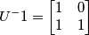 U^-1 = \begin{bmatrix}
1 &0 \\ 
 1&1 
\end{bmatrix}