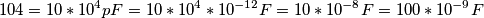 104=10*10^{4} pF = 10 * 10^{4} * 10^{-12} F = 10 * 10^{-8} F = 100* 10^{-9} F