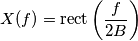 X(f)=\text{rect}\left (\frac{f}{2B}  \right )