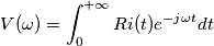 V(\omega)= \int_{0}^{+\infty}Ri(t)e^{-j\omega t}dt V(\omega)= \int_{0}^{+\infty}Ri(t)e^{-j\omega t}dt