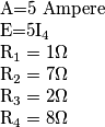 \par A=5 Ampere \par
E=5I_{4} \par
R_{1}=1\Omega \par
R_{2}=7\Omega \par
R_{3}=2\Omega \par
R_{4}=8\Omega \par \par A=5 Ampere \par
E=5I_{4} \par
R_{1}=1\Omega \par
R_{2}=7\Omega \par
R_{3}=2\Omega \par
R_{4}=8\Omega \par