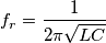 f_r=\frac{1}{2\pi\sqrt{LC}}
