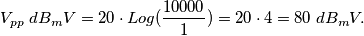 V_{pp} \; dB_{m}V=20 \cdot Log(\frac{10000}{1})=20 \cdot 4 = 80 \; dB_{m}V. V_{pp} \; dB_{m}V=20 \cdot Log(\frac{10000}{1})=20 \cdot 4 = 80 \; dB_{m}V.