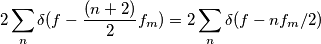 2\sum_n\delta(f-\frac{(n+2)}{2}f_m)=2\sum_n\delta(f-nf_m/2) 2\sum_n\delta(f-\frac{(n+2)}{2}f_m)=2\sum_n\delta(f-nf_m/2)