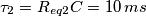 \tau _{2}=R_{eq2}C=10\,ms