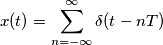 x(t) = \sum_{n=-\infty}^\infty \delta(t-nT)