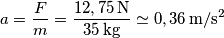 a = \frac F m = \frac {12,75\,\mathrm{N}} {35\,\mathrm{kg}} \simeq 0,36\,\mathrm{m/s^2} a = \frac F m = \frac {12,75\,\mathrm{N}} {35\,\mathrm{kg}} \simeq 0,36\,\mathrm{m/s^2}