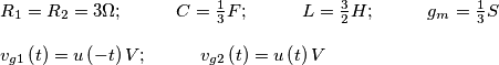 \[\begin{array}{l}
{R_1} = {R_2} = 3\Omega ;\hspace{1cm}
C = \frac{1}{3}F ;\hspace{1cm}
L = \frac{3}{2}H ;\hspace{1cm}
{g_m} = \frac{1}{3}S \\\\
{v_{g1}}\left( t \right) = u\left( { - t} \right)V ;\hspace{1cm}
{v_{g2}}\left( t \right) = u\left( t \right)V
\end{array}\]