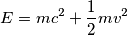 E=mc^2+\frac{1}{2}mv^2 E=mc^2+\frac{1}{2}mv^2