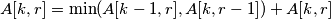 A[k,r]= \min(A[k-1,r], A[k,r-1])+A[k,r]