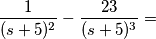 \frac{1}{(s+5)^2}-\frac{23}{(s+5)^3}=