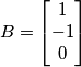 B=\begin{bmatrix}  1 \\ -1  \\ 0  \end{bmatrix}