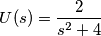 U(s) = \frac{2}{s^2+4}