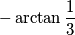 -\arctan \frac{1}{3}