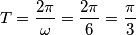 T=\frac{2\pi}{\omega} = \frac{2\pi}{6} = \frac{\pi}{3}