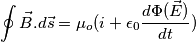\oint \vec B. d \vec s=\mu_o(i+\epsilon_0\frac{d\Phi (\vec E)}{dt}) \oint \vec B. d \vec s=\mu_o(i+\epsilon_0\frac{d\Phi (\vec E)}{dt})