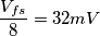 \frac {V_{fs} }{8} = 32mV