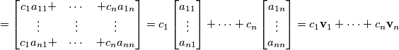 = \begin{bmatrix} c_1 a_{11} + & \cdots & + c_{n} a_{1n} \\ \vdots & \vdots & \vdots \\ c_{1} a_{n1} + & \cdots & + c_{n} a_{n n} \end{bmatrix} = c_1 \begin{bmatrix} a_{11} \\ \vdots \\ a_{n1} \end{bmatrix} + \cdots + c_n \begin{bmatrix} a_{1n} \\ \vdots \\ a_{n n} \end{bmatrix} = c_1 \mathbf{v}_1 + \cdots + c_n \mathbf{v}_n = \begin{bmatrix} c_1 a_{11} + & \cdots & + c_{n} a_{1n} \\ \vdots & \vdots & \vdots \\ c_{1} a_{n1} + & \cdots & + c_{n} a_{n n} \end{bmatrix} = c_1 \begin{bmatrix} a_{11} \\ \vdots \\ a_{n1} \end{bmatrix} + \cdots + c_n \begin{bmatrix} a_{1n} \\ \vdots \\ a_{n n} \end{bmatrix} = c_1 \mathbf{v}_1 + \cdots + c_n \mathbf{v}_n
