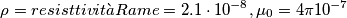 \rho  = resisttivit\`a Rame = 2.1 \cdot 10^{ - 8} ,\mu _0  = 4\pi 10^{ - 7}