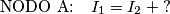 \text{NODO A:} \quad I_1=I_2+\text{?} \text{NODO A:} \quad I_1=I_2+\text{?}