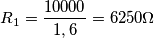 R_1=\frac{10000}{1,6}=6250\Omega