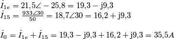 \begin{array}{l}
{{\dot I}_{1e}} = 21{,}5\angle - 25{,}8 = 19{,}3 - {\rm{j}}9{,}3\\
{{\dot I}_{15}} = \frac{{933\angle 30}}{{50}} = 18{,}7\angle 30 = 16{,}2 + {\rm{j}}9{,}3\\
\\
{{\dot I}_0} = {{\dot I}_{1e}} + {{\dot I}_{15}} = 19{,}3 - {\rm{j}}9{,}3 + 16{,}2 + {\rm{j}}9{,}3 = 35{,}5A
\end{array} \begin{array}{l}
{{\dot I}_{1e}} = 21{,}5\angle - 25{,}8 = 19{,}3 - {\rm{j}}9{,}3\\
{{\dot I}_{15}} = \frac{{933\angle 30}}{{50}} = 18{,}7\angle 30 = 16{,}2 + {\rm{j}}9{,}3\\
\\
{{\dot I}_0} = {{\dot I}_{1e}} + {{\dot I}_{15}} = 19{,}3 - {\rm{j}}9{,}3 + 16{,}2 + {\rm{j}}9{,}3 = 35{,}5A
\end{array}