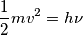 \frac{1}{2}mv^{2}=h\nu