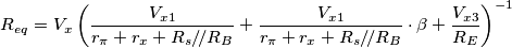 R_{eq}=V_x\left ( \frac{V_{x1}}{r_\pi+r_x+R_s/\!/R_B}+
\frac{V_{x1}}{r_\pi+r_x+R_s/\!/R_B}\cdot \beta +
\frac{V_{x3}}{R_E}
\right )^{-1} R_{eq}=V_x\left ( \frac{V_{x1}}{r_\pi+r_x+R_s/\!/R_B}+
\frac{V_{x1}}{r_\pi+r_x+R_s/\!/R_B}\cdot \beta +
\frac{V_{x3}}{R_E}
\right )^{-1}