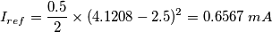 I_{ref}=\frac{0.5}{2}\times(4.1208-2.5)^2=0.6567\;mA I_{ref}=\frac{0.5}{2}\times(4.1208-2.5)^2=0.6567\;mA