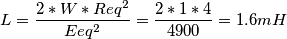 L=\frac{2*W*Req^{2}}{Eeq^{2}}=\frac{2*1*4}{4900}=1.6mH