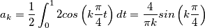 a_{k}=\frac{1}{2}\int_{0}^{1}2cos\left ( k\frac{\pi }{4} t\right )dt=\frac{4}{\pi k}sin\left ( k\frac{\pi }{4} \right ) a_{k}=\frac{1}{2}\int_{0}^{1}2cos\left ( k\frac{\pi }{4} t\right )dt=\frac{4}{\pi k}sin\left ( k\frac{\pi }{4} \right )