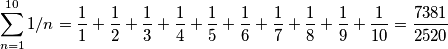 \sum_{n=1}^{10}1/n=\frac{1}{1}+\frac{1}{2}+\frac{1}{3}+\frac{1}{4}+\frac{1}{5}+\frac{1}{6}+\frac{1}{7}+\frac{1}{8}+\frac{1}{9}+\frac{1}{10}=\frac{7381}{2520}