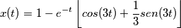 x(t)=1-e^{-t}\left \lfloor cos(3t)+\frac{1}{3}sen(3t) \right \rfloor