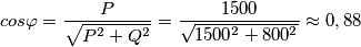 cos\varphi =\frac{P}{\sqrt{P^2+Q^2}}=\frac{1500}{\sqrt{1500^2+800^2}}\approx 0,88 cos\varphi =\frac{P}{\sqrt{P^2+Q^2}}=\frac{1500}{\sqrt{1500^2+800^2}}\approx 0,88