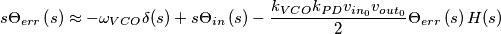 s\Theta _{err}\left( s \right) \approx -\omega _{VCO}\delta (s)+s\Theta _{in}\left( s \right)-\frac{k_{V{C}O}k_{PD}v_{in_{0}}v_{out_{0}}}{2} \Theta _{err}\left( s \right) H(s) s\Theta _{err}\left( s \right) \approx -\omega _{VCO}\delta (s)+s\Theta _{in}\left( s \right)-\frac{k_{V{C}O}k_{PD}v_{in_{0}}v_{out_{0}}}{2} \Theta _{err}\left( s \right) H(s)