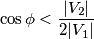 \cos\phi< \frac{|V_2|}{2|V_1|}