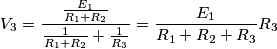 V_{3}=\frac{\frac{E_{1}}{R_{1}+R_{2}}}{\frac{1}{R_{1}+R_{2}}+\frac{1}{R_{3}}}=\frac{E_{1}}{R_{1}+R_{2}+R_{3}}R_{3}
