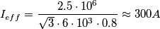 I_{eff} = \dfrac{2.5 \cdot 10^6}{\sqrt{3} \cdot 6 \cdot 10^3 \cdot 0.8 } \approx 300 A I_{eff} = \dfrac{2.5 \cdot 10^6}{\sqrt{3} \cdot 6 \cdot 10^3 \cdot 0.8 } \approx 300 A