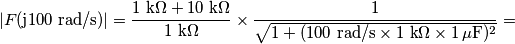 |F(\text{j}100\text{ rad/s})| =\frac{1\text{ k}\Omega+10\text{ k}\Omega }{1\text{ k}\Omega} \times \frac{1} {\sqrt{1+(100\text{ rad/s} \times 1 \text{ k}\Omega\times 1\,\mu \text{F})^2}}= |F(\text{j}100\text{ rad/s})| =\frac{1\text{ k}\Omega+10\text{ k}\Omega }{1\text{ k}\Omega} \times \frac{1} {\sqrt{1+(100\text{ rad/s} \times 1 \text{ k}\Omega\times 1\,\mu \text{F})^2}}=