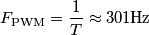 F_{\text{PWM}}= \frac{1}T \approx 301\text{Hz}