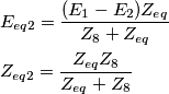 \begin{align*}&E_{eq2}=\frac{(E_1-E_2)Z_{eq}}{Z_8+Z_{eq}}\\ &Z_{eq2}=\frac{Z_{eq}Z_8}{Z_{eq}+Z_8}\end{align*} \begin{align*}&E_{eq2}=\frac{(E_1-E_2)Z_{eq}}{Z_8+Z_{eq}}\\ &Z_{eq2}=\frac{Z_{eq}Z_8}{Z_{eq}+Z_8}\end{align*}