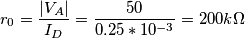 r_0=\frac{|V_A|}{I_D}=\frac{50}{0.25*10^{-3}}=200k\Omega r_0=\frac{|V_A|}{I_D}=\frac{50}{0.25*10^{-3}}=200k\Omega