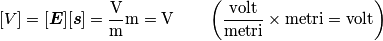 [V]=[\boldsymbol{E}][\boldsymbol{s}]=\frac{\text{V}}{\text{m}}\text{m}=\text{V} \qquad \left(\frac{\text{volt}}{\text{metri}} \times \text{metri}=\text{volt} \right)