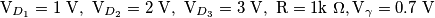 \text{ V}_{D_1} = 1 \text{ V}, \text{ V}_{D_2} = 2 \text{ V}, \text{ V}_{D_3} = 3 \text{ V}, \text{ R} = 1\text{k } \Omega, \text{V}_\gamma = 0.7 \text{ V}