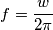 f = \frac{w}{2\pi}