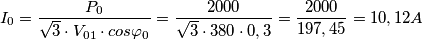 I_{0}=\frac{P_{0}}{\sqrt{3}\cdot V_{01}\cdot cos\varphi _{0}}=\frac{2000}{\sqrt{3}\cdot 380\cdot 0,3}=\frac{2000}{197,45}=10,12A