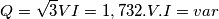 \[Q=\sqrt{3}VI=1,732.V.I=var\]