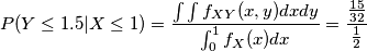 P(Y\leq 1.5|X\leq 1)=\frac{\int \int f_{XY}(x,y)dxdy}{\int_{0}^{1} f_{X}(x)dx}=\frac{\frac{15}{32}}{\frac{1}{2}}